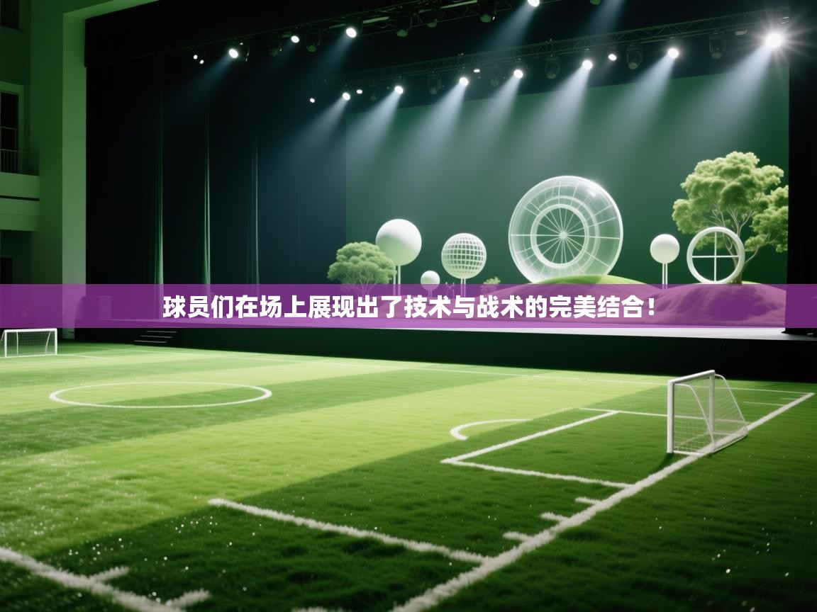 球员们在场上展现出了技术与战术的完美结合！  第1张