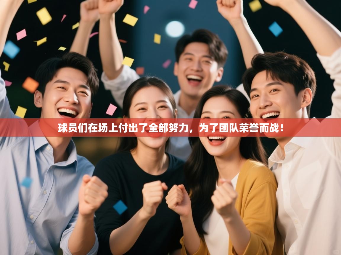 球员们在场上付出了全部努力，为了团队荣誉而战！