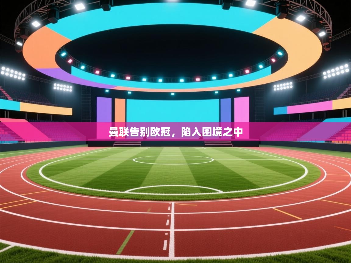 曼联告别欧冠，陷入困境之中