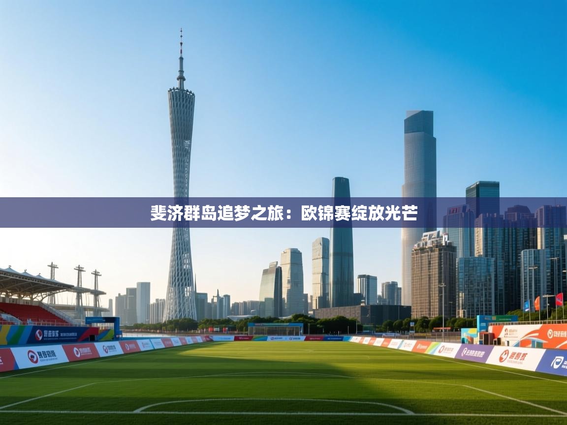 斐济群岛追梦之旅:欧锦赛绽放光芒