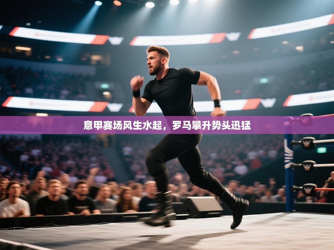 意甲赛场风生水起,罗马攀升势头迅猛