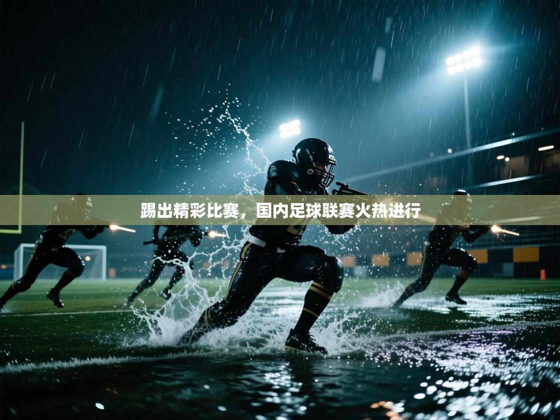 踢出精彩比赛，国内足球联赛火热进行  第1张