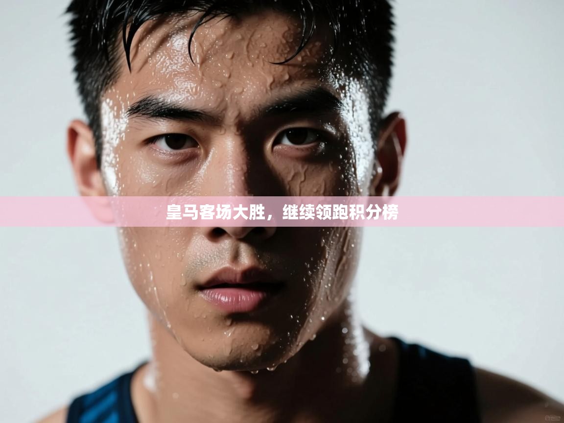 皇马客场大胜,继续领跑积分榜 第1张