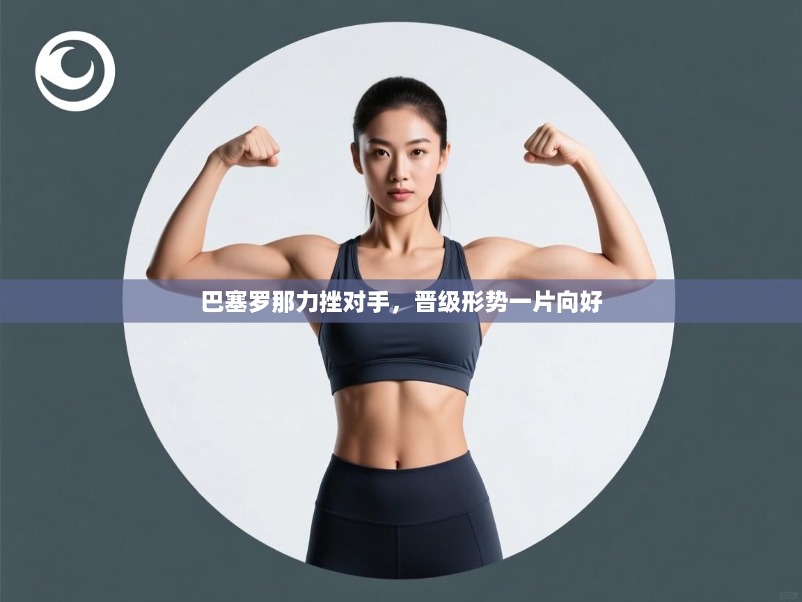 巴塞罗那力挫对手，晋级形势一片向好