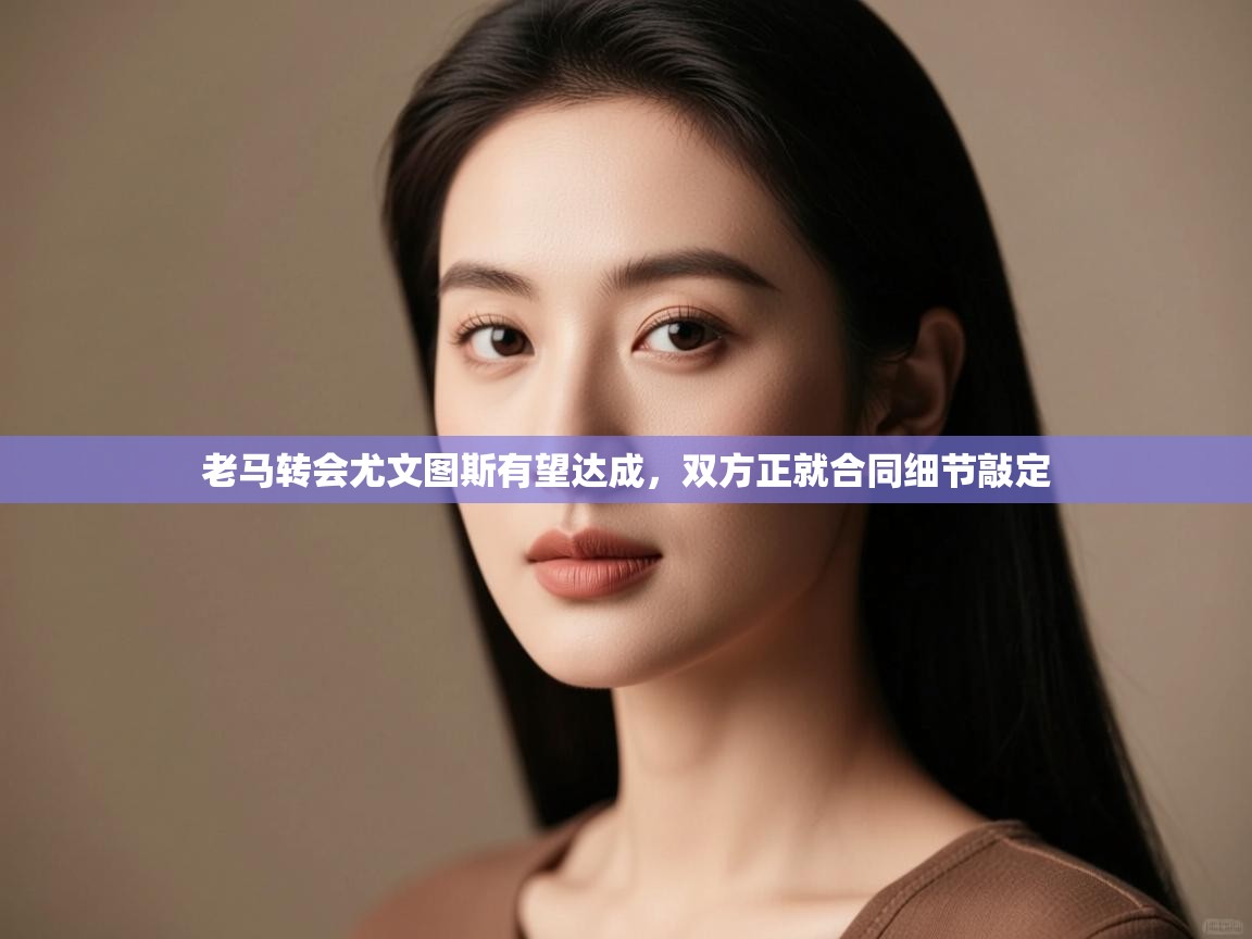 老马转会尤文图斯有望达成,双方正就合同细节敲定 第1张