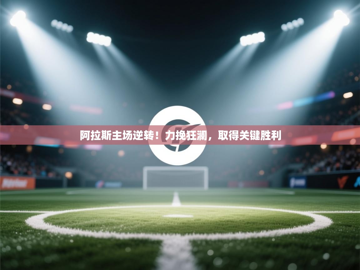 阿拉斯主场逆转!力挽狂澜,取得关键胜利 第1张