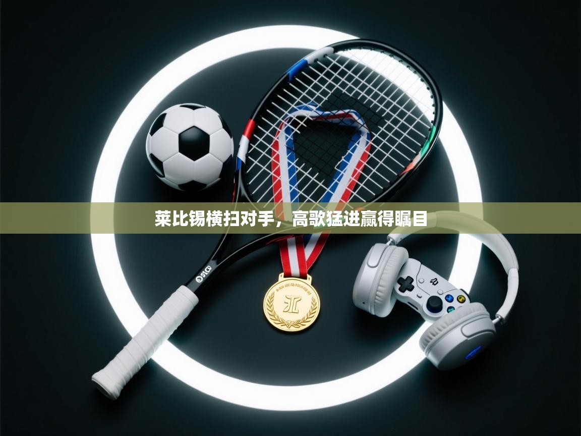 莱比锡横扫对手,高歌猛进赢得瞩目 第2张