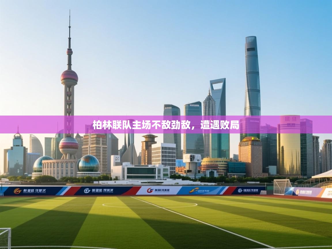 柏林联队主场不敌劲敌,遭遇败局