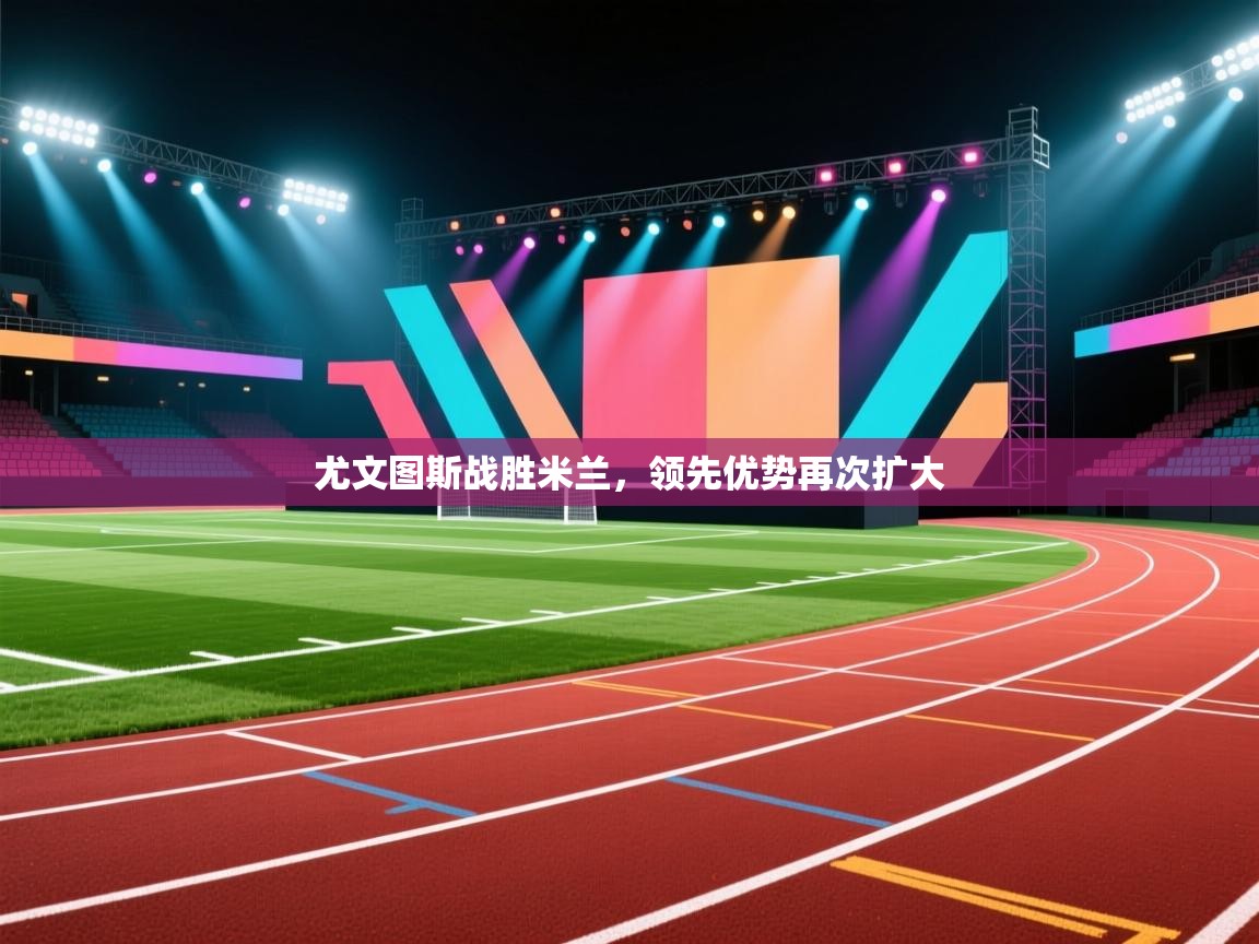 尤文图斯战胜米兰,领先优势再次扩大