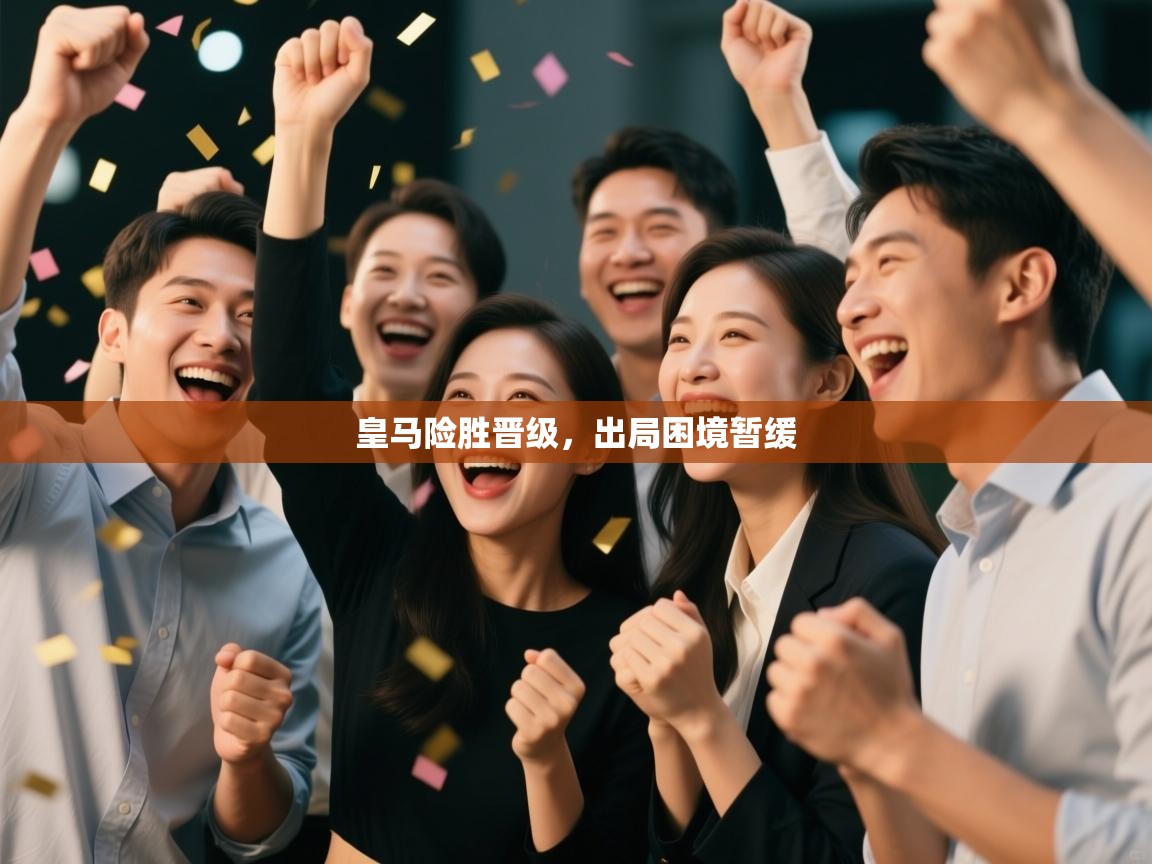 皇马险胜晋级，出局困境暂缓