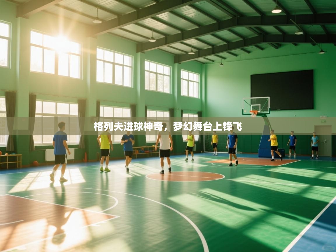 格列夫进球神奇,梦幻舞台上锋飞