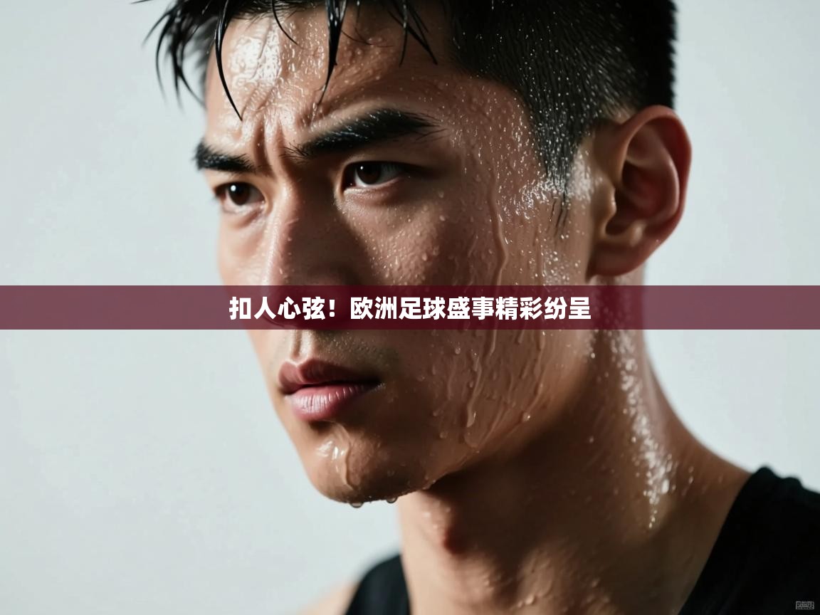 扣人心弦！欧洲足球盛事精彩纷呈  第2张
