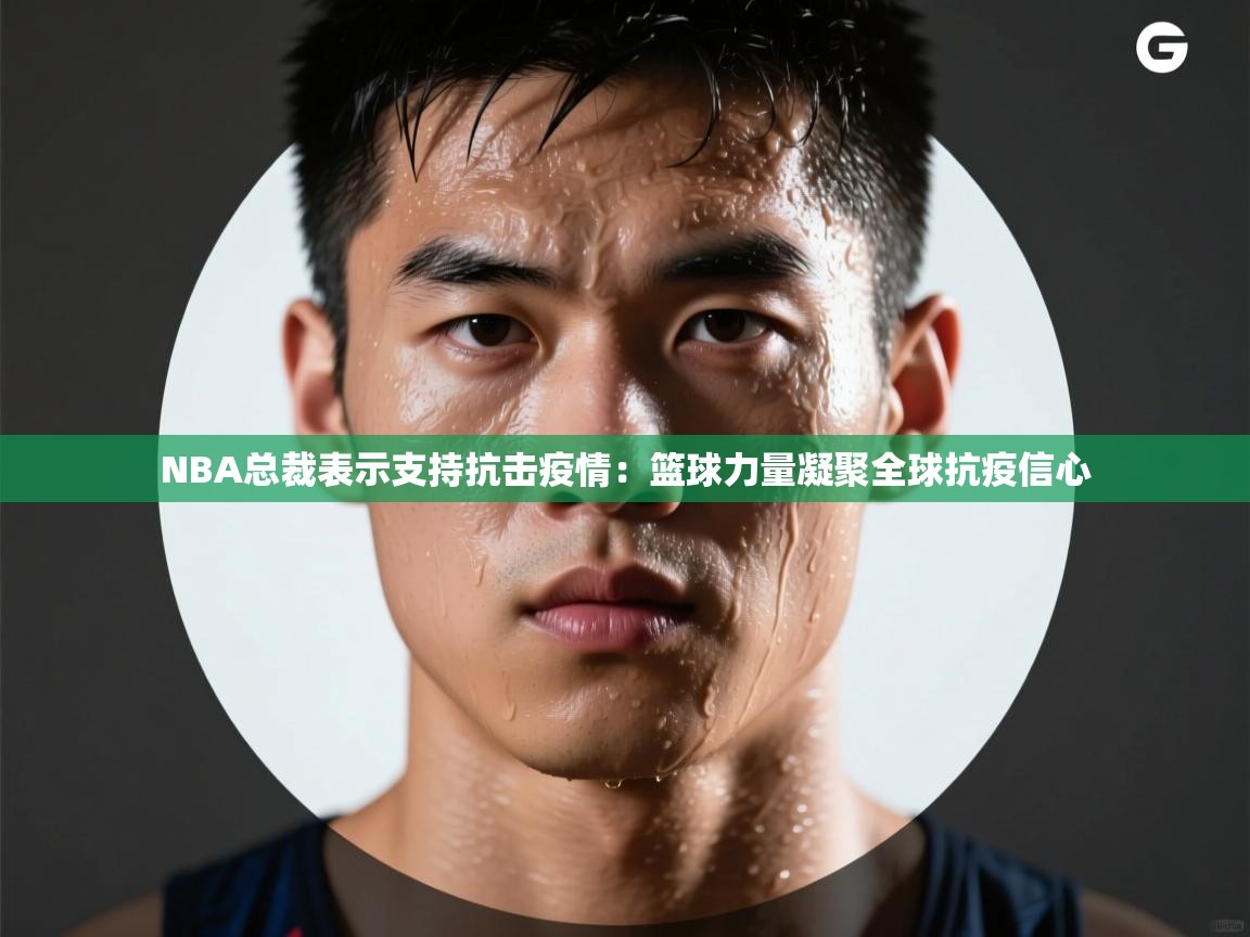 NBA总裁表示支持抗击疫情:篮球力量凝聚全球抗疫信心