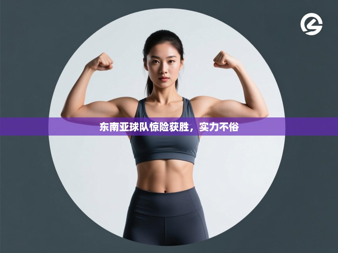 东南亚球队惊险获胜,实力不俗