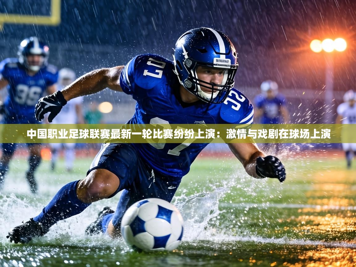 中国职业足球联赛最新一轮比赛纷纷上演：激情与戏剧在球场上演  第1张