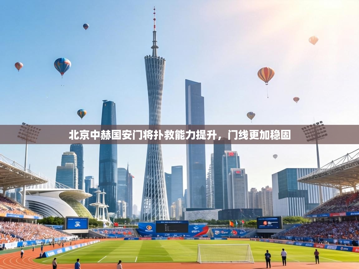 北京中赫国安门将扑救能力提升,门线更加稳固 第2张