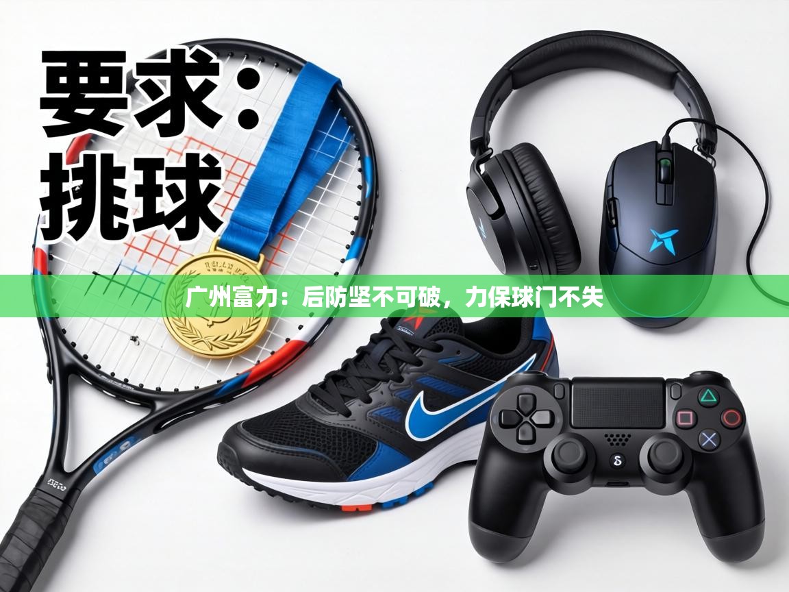 广州富力：后防坚不可破，力保球门不失  第1张