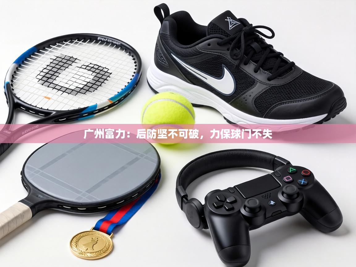 广州富力：后防坚不可破，力保球门不失  第2张