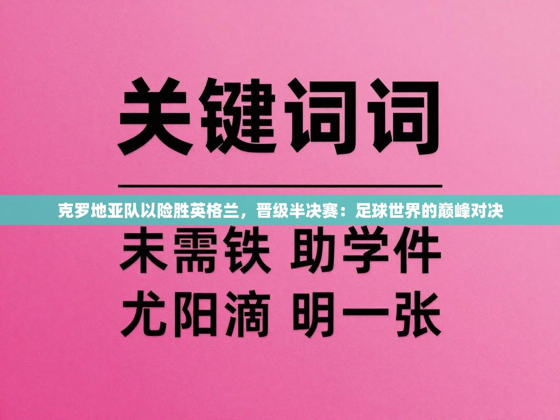 克罗地亚队以险胜英格兰,晋级半决赛:足球世界的巅峰对决 第2张
