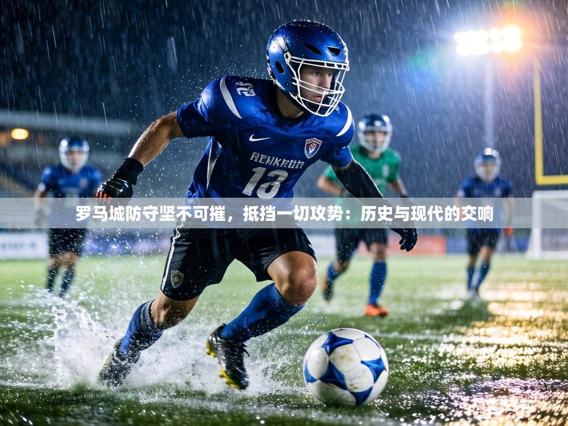 罗马城防守坚不可摧,抵挡一切攻势:历史与现代的交响 第2张