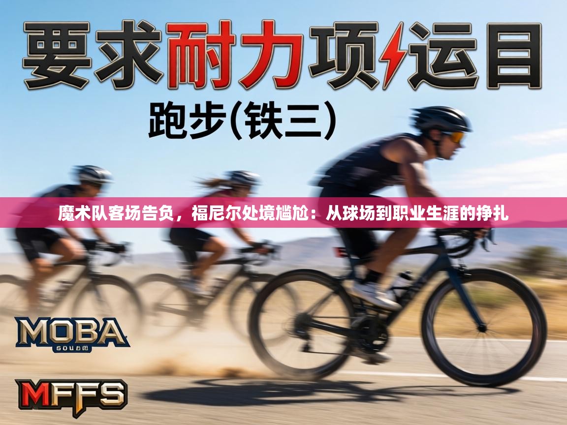 魔术队客场告负,福尼尔处境尴尬:从球场到职业生涯的挣扎 第1张